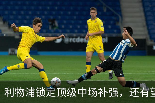 利物浦锁定顶级中场补强，还有望迎回阿诺德补强边路