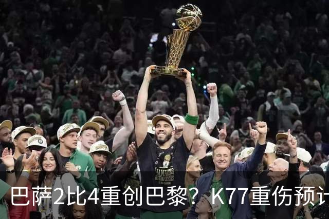 巴萨2比4重创巴黎?K77重伤预计赛季报销,欧冠三连悬了