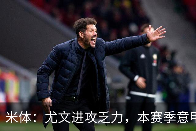 米体:尤文进攻乏力,本赛季意甲禁区内射门仅排第11